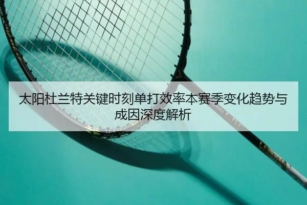 太阳杜兰特关键时刻单打效率本赛季变化趋势与成因深度解析