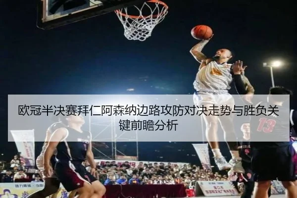 欧冠半决赛拜仁阿森纳边路攻防对决走势与胜负关键前瞻分析