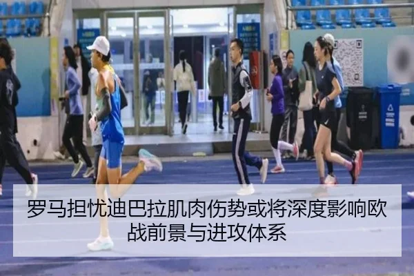 罗马担忧迪巴拉肌肉伤势或将深度影响欧战前景与进攻体系